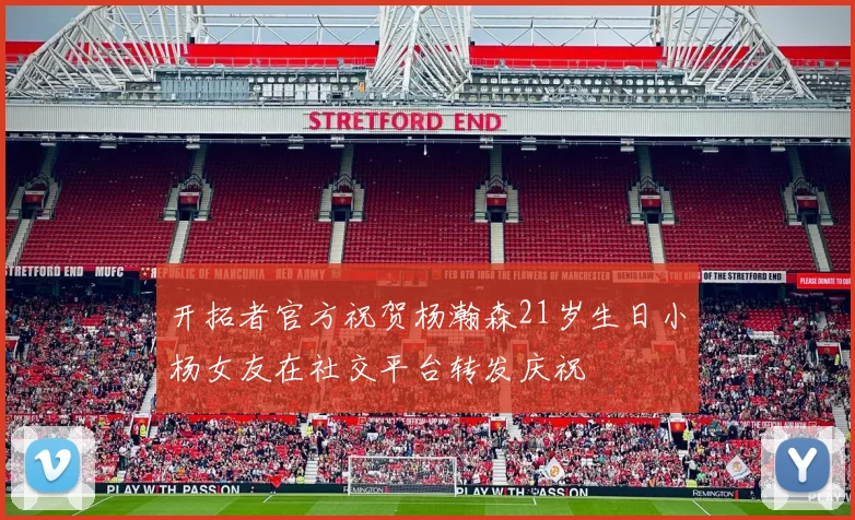开拓者官方祝贺杨瀚森21岁生日小杨女友在社交平台转发庆祝