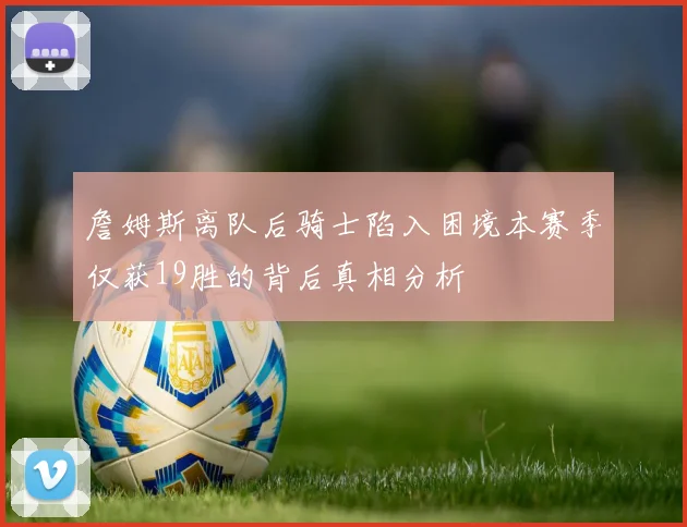 詹姆斯离队后骑士陷入困境本赛季仅获19胜的背后真相分析
