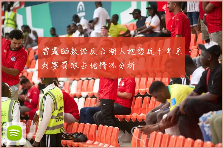 雷霆晒数据反击湖人抱怨近十年系列赛罚球占优情况分析