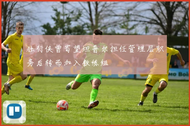 独行侠曾寄望坦普尔担任管理层职务后转而加入教练组