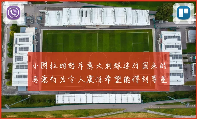 小图拉姆怒斥意大利球迷对国米的恶意行为令人震惊希望能得到尊重与支持