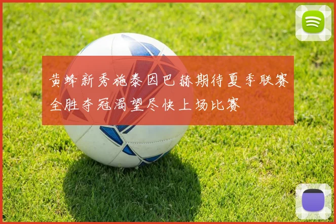 黄蜂新秀施泰因巴赫期待夏季联赛全胜夺冠渴望尽快上场比赛