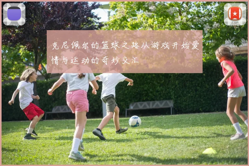 克尼佩尔的篮球之路从游戏开始爱情与运动的奇妙交汇