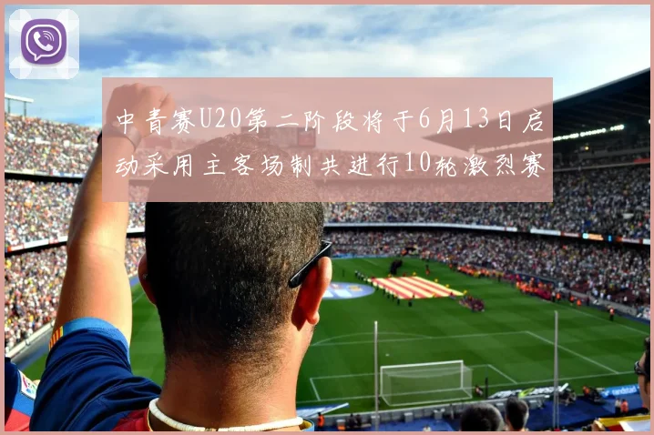 中青赛U20第二阶段将于6月13日启动采用主客场制共进行10轮激烈赛事